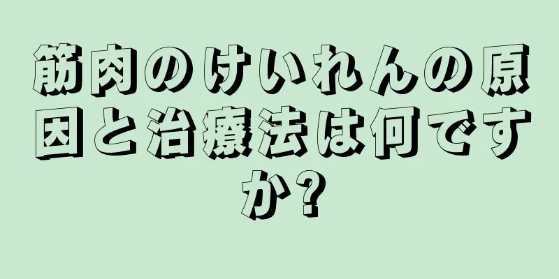 筋肉のけいれんの原因と治療法は何ですか?