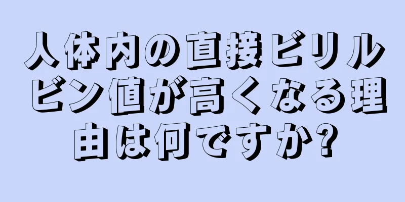 人体内の直接ビリルビン値が高くなる理由は何ですか?