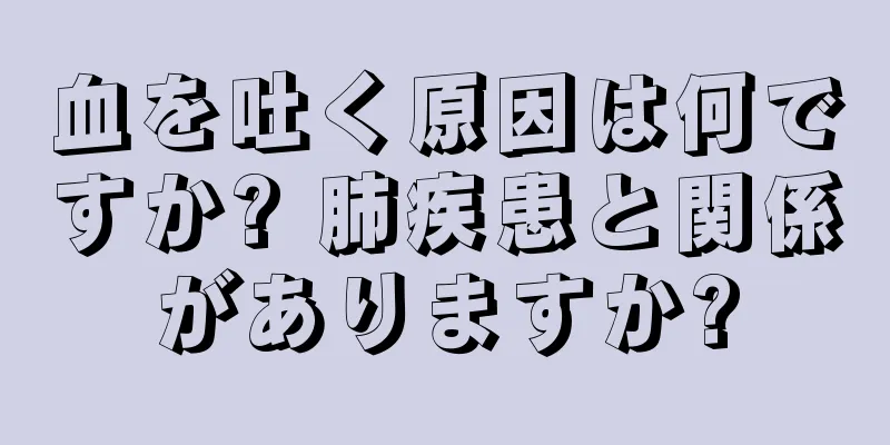 血を吐く原因は何ですか? 肺疾患と関係がありますか?