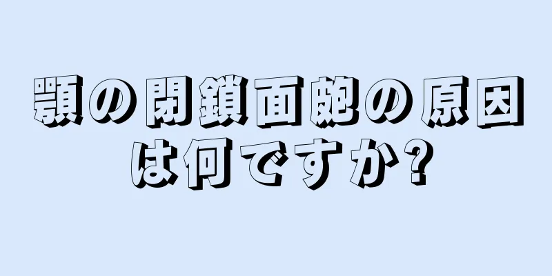 顎の閉鎖面皰の原因は何ですか?