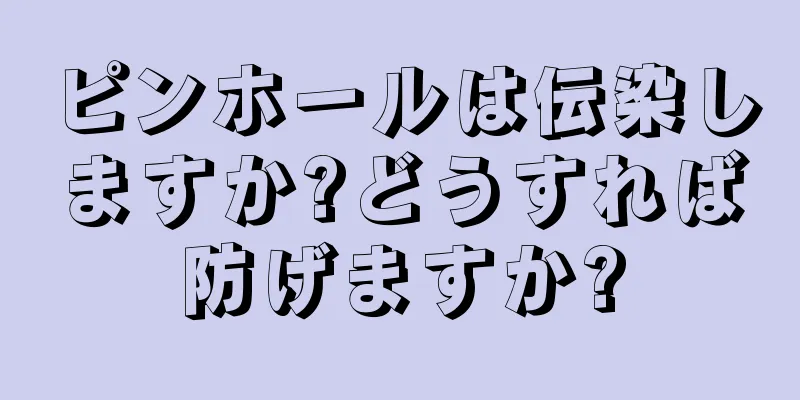 ピンホールは伝染しますか?どうすれば防げますか?