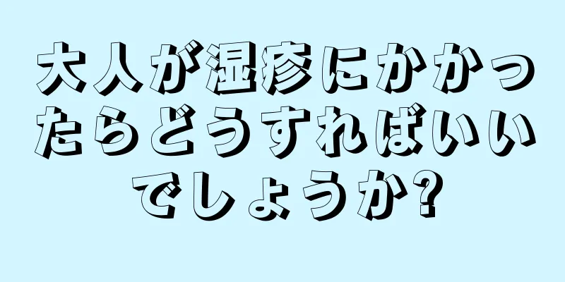 大人が湿疹にかかったらどうすればいいでしょうか?