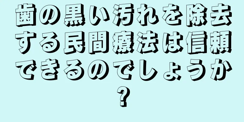 歯の黒い汚れを除去する民間療法は信頼できるのでしょうか?