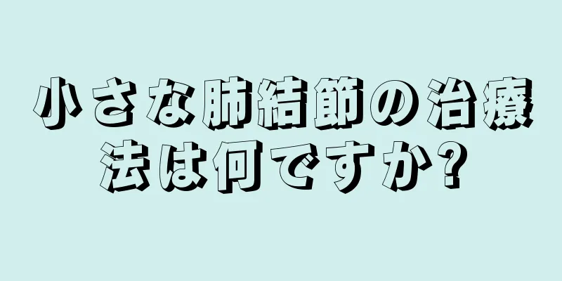 小さな肺結節の治療法は何ですか?