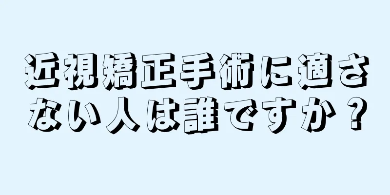 近視矯正手術に適さない人は誰ですか？