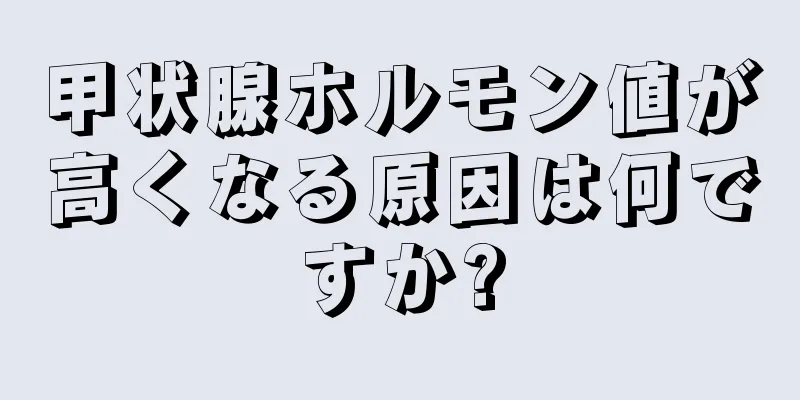 甲状腺ホルモン値が高くなる原因は何ですか?