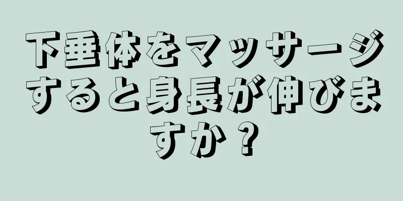 下垂体をマッサージすると身長が伸びますか？