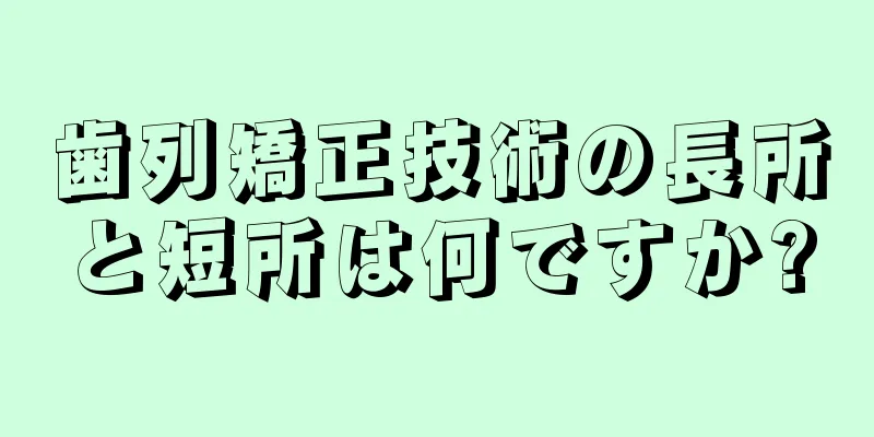 歯列矯正技術の長所と短所は何ですか?