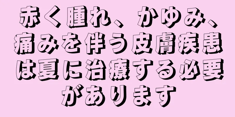 赤く腫れ、かゆみ、痛みを伴う皮膚疾患は夏に治療する必要があります