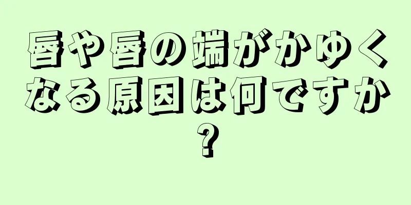 唇や唇の端がかゆくなる原因は何ですか?