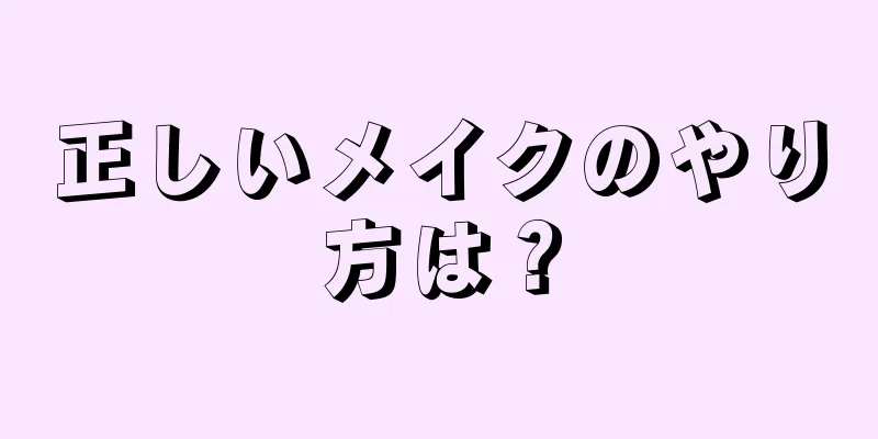 正しいメイクのやり方は？