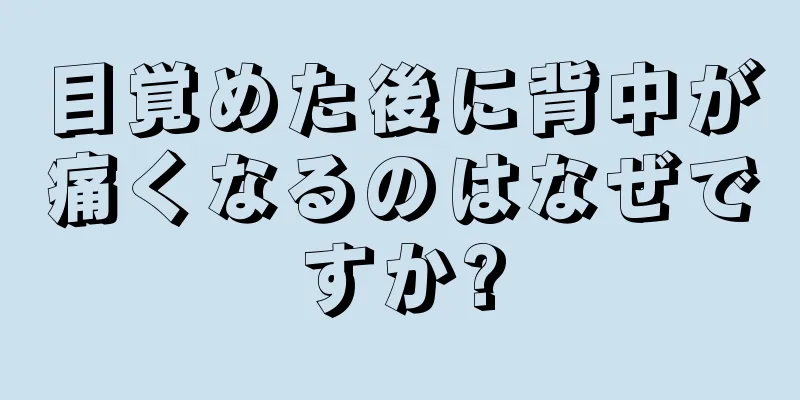 目覚めた後に背中が痛くなるのはなぜですか?