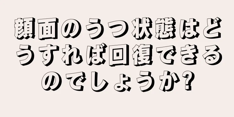 顔面のうつ状態はどうすれば回復できるのでしょうか?