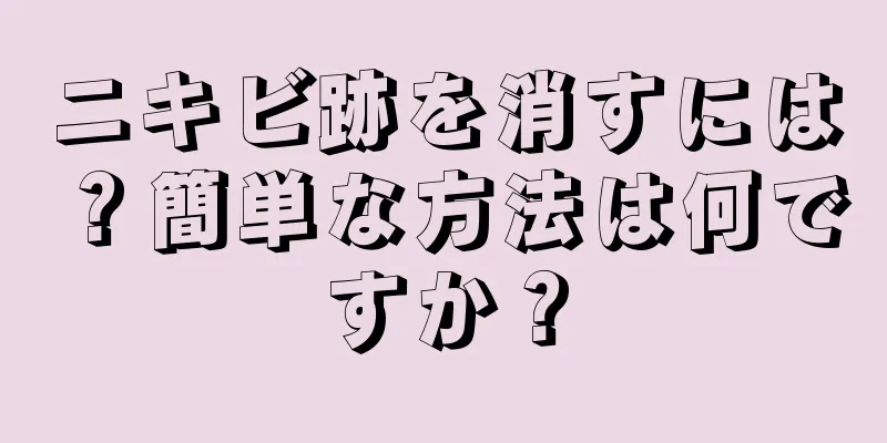 ニキビ跡を消すには？簡単な方法は何ですか？