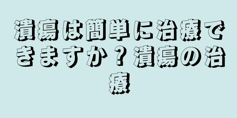 潰瘍は簡単に治療できますか？潰瘍の治療