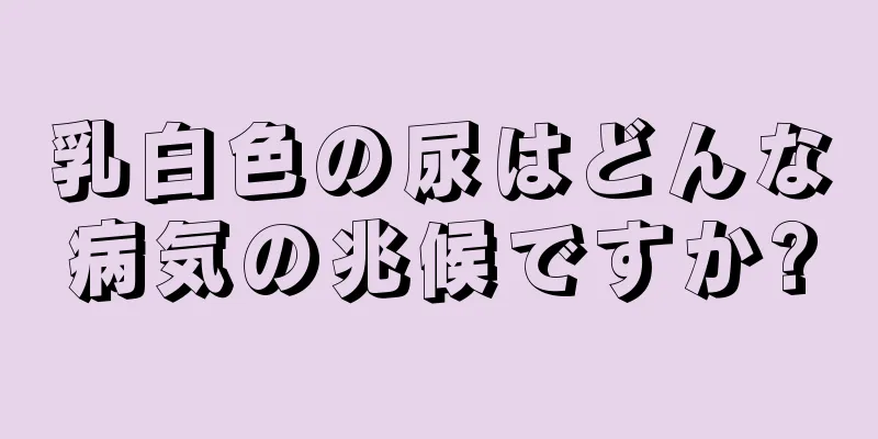 乳白色の尿はどんな病気の兆候ですか?