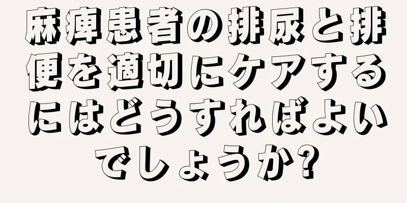 麻痺患者の排尿と排便を適切にケアするにはどうすればよいでしょうか?