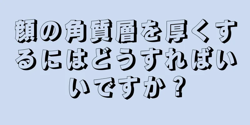 顔の角質層を厚くするにはどうすればいいですか？