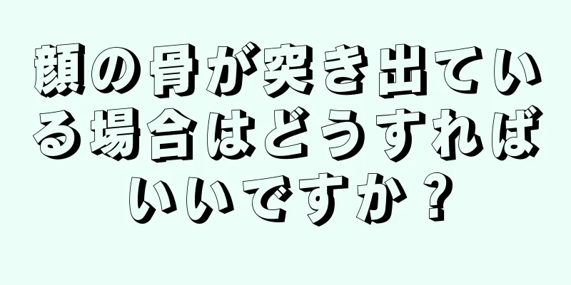 顔の骨が突き出ている場合はどうすればいいですか？