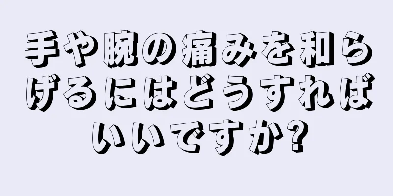 手や腕の痛みを和らげるにはどうすればいいですか?