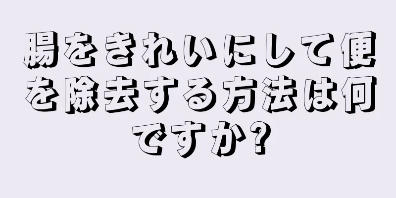 腸をきれいにして便を除去する方法は何ですか?