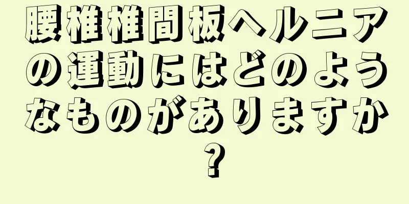 腰椎椎間板ヘルニアの運動にはどのようなものがありますか？