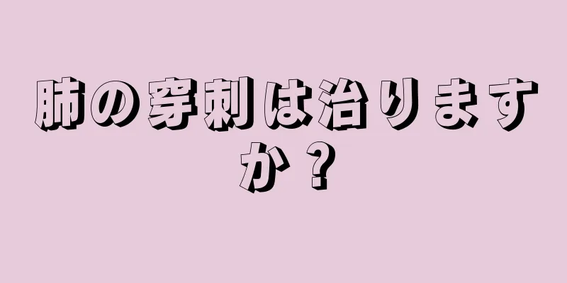 肺の穿刺は治りますか？