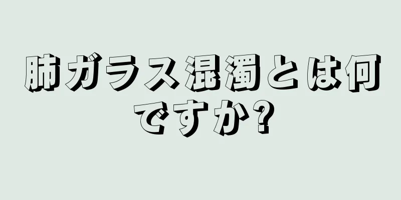 肺ガラス混濁とは何ですか?