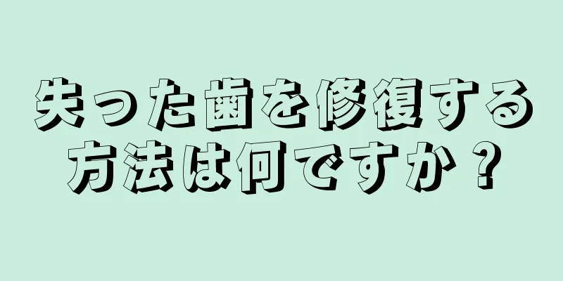 失った歯を修復する方法は何ですか？