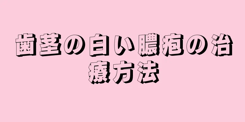 歯茎の白い膿疱の治療方法