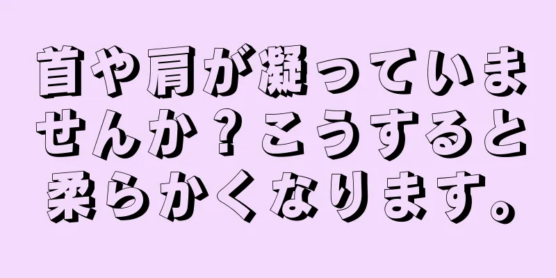 首や肩が凝っていませんか？こうすると柔らかくなります。