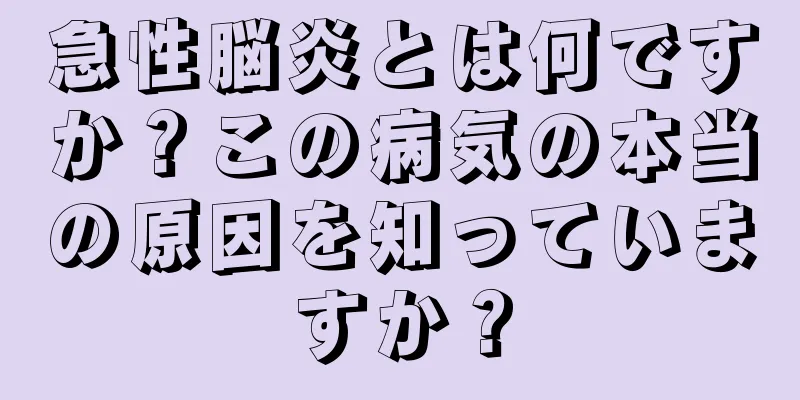 急性脳炎とは何ですか？この病気の本当の原因を知っていますか？