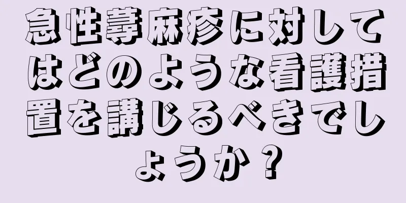 急性蕁麻疹に対してはどのような看護措置を講じるべきでしょうか？