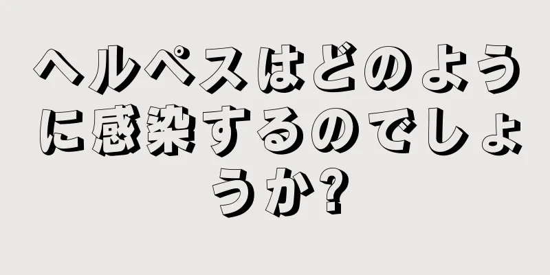 ヘルペスはどのように感染するのでしょうか?