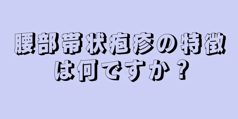 腰部帯状疱疹の特徴は何ですか？