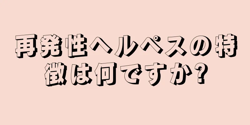 再発性ヘルペスの特徴は何ですか?