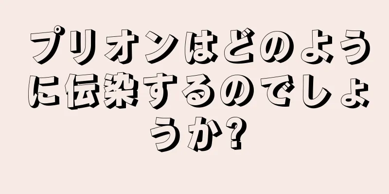 プリオンはどのように伝染するのでしょうか?