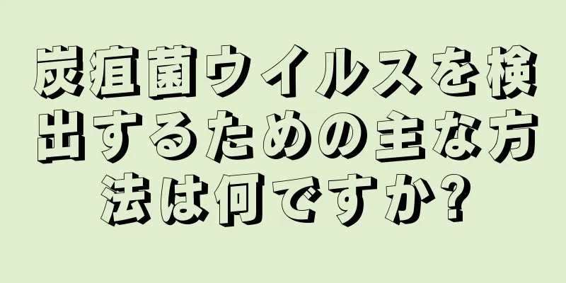 炭疽菌ウイルスを検出するための主な方法は何ですか?