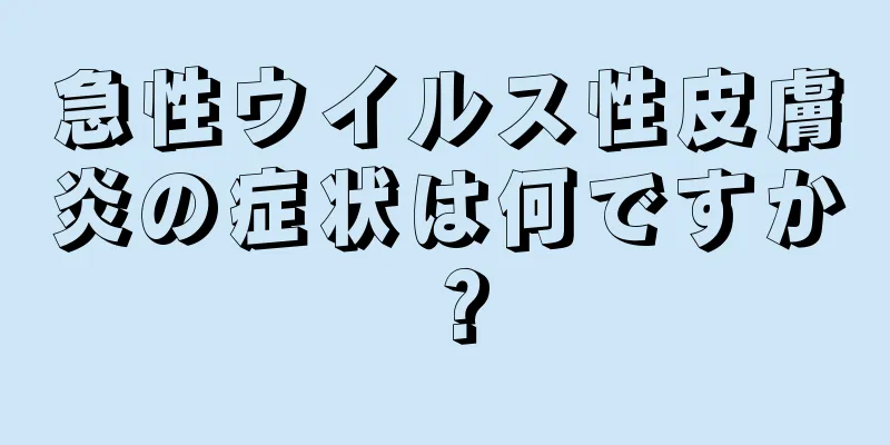 急性ウイルス性皮膚炎の症状は何ですか？