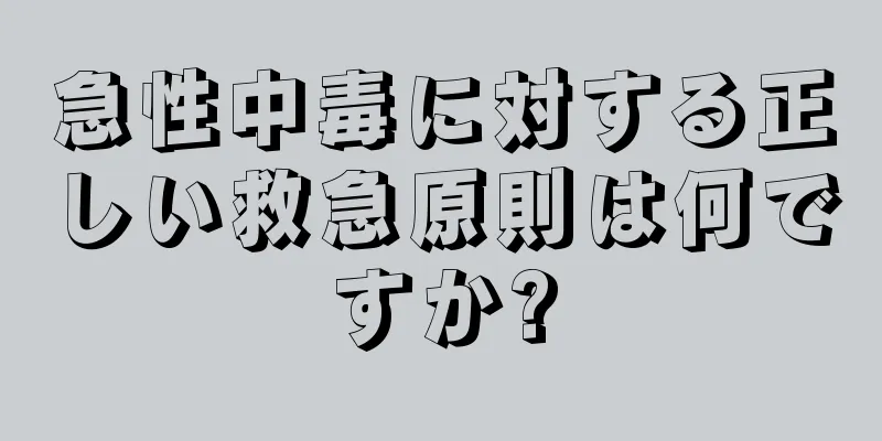 急性中毒に対する正しい救急原則は何ですか?