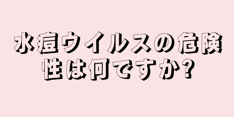 水痘ウイルスの危険性は何ですか?