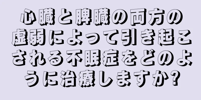 心臓と脾臓の両方の虚弱によって引き起こされる不眠症をどのように治療しますか?