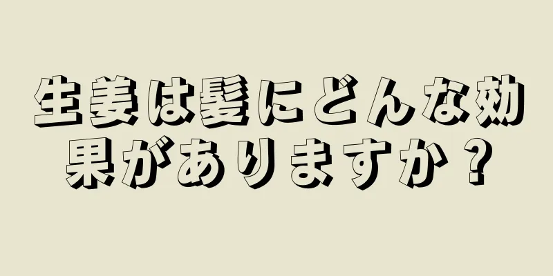 生姜は髪にどんな効果がありますか？