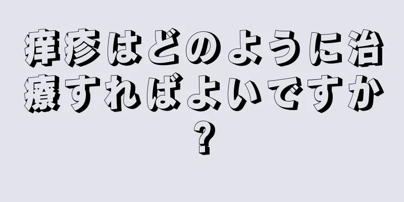 痒疹はどのように治療すればよいですか?