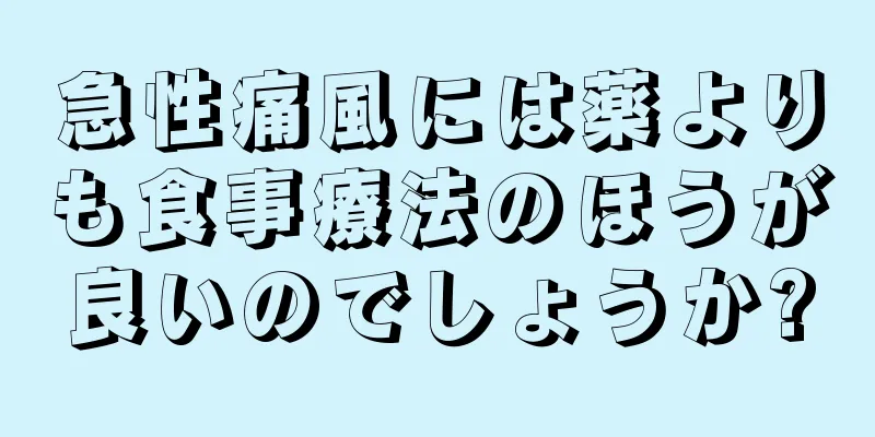 急性痛風には薬よりも食事療法のほうが良いのでしょうか?