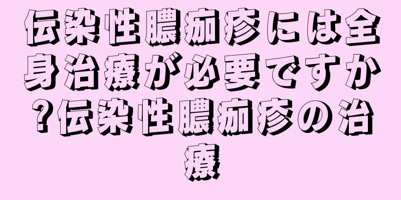 伝染性膿痂疹には全身治療が必要ですか?伝染性膿痂疹の治療