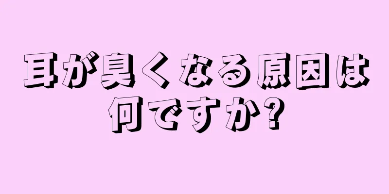 耳が臭くなる原因は何ですか?