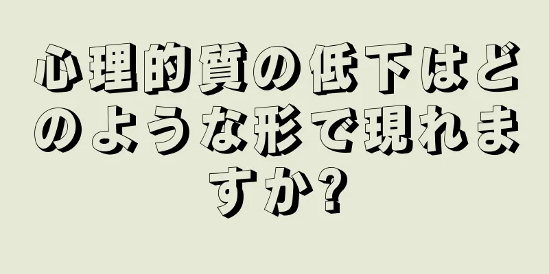 心理的質の低下はどのような形で現れますか?