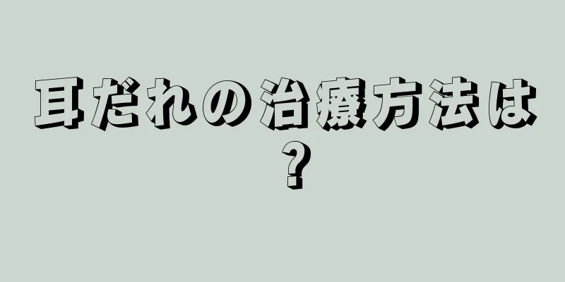 耳だれの治療方法は？