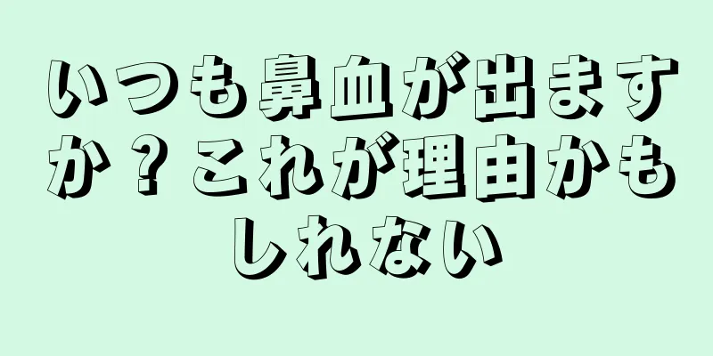 いつも鼻血が出ますか？これが理由かもしれない